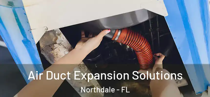 Air Duct Expansion Solutions Northdale - FL