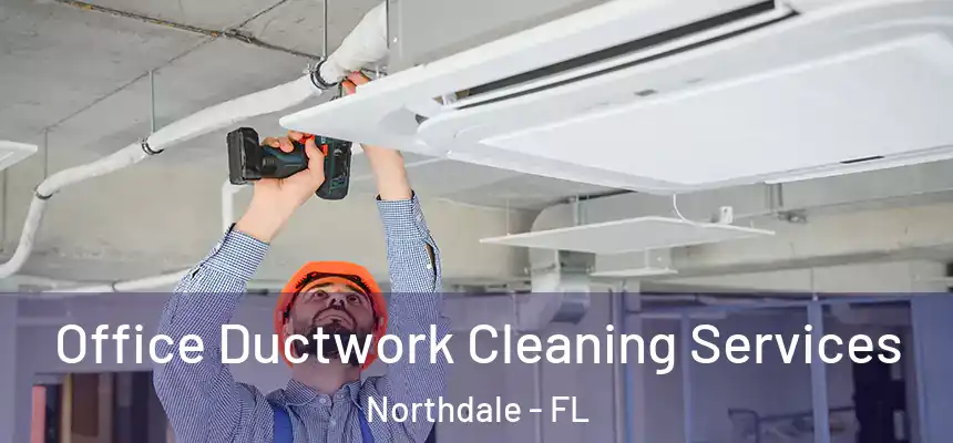 Office Ductwork Cleaning Services Northdale - FL